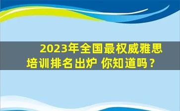 2023年全国最权威雅思培训排名出炉 你知道吗？